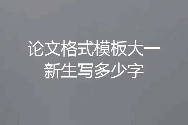 论文格式模板大一新生写多少字