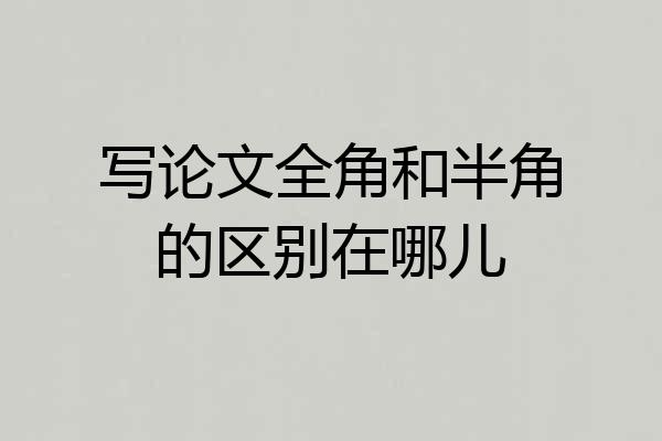 写论文全角和半角的区别在哪儿