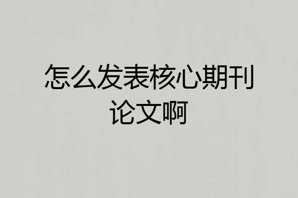怎么发表核心期刊论文啊