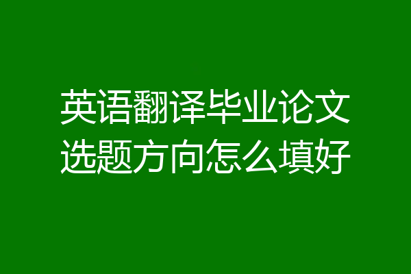 英语翻译毕业论文选题方向怎么填好