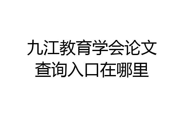 九江教育学会论文查询入口在哪里