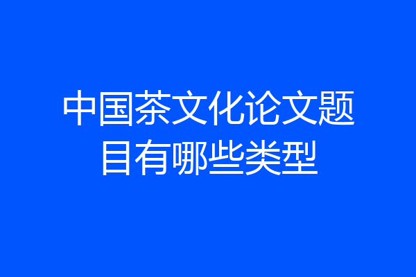 中国茶文化论文题目有哪些类型