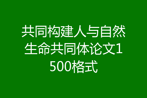 共同构建人与自然生命共同体论文1500格式