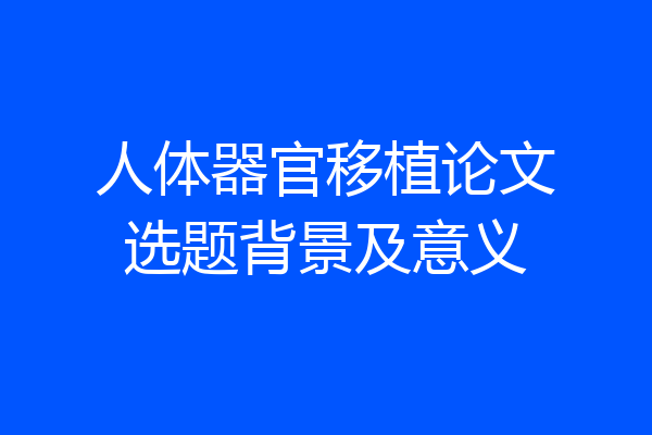 人体器官移植论文选题背景及意义