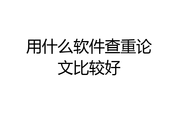 用什么软件查重论文比较好