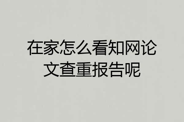 在家怎么看知网论文查重报告呢