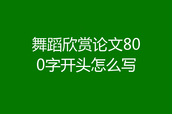 舞蹈欣赏论文800字开头怎么写
