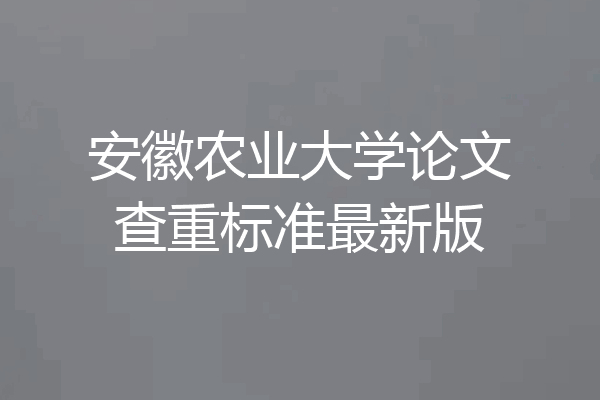 安徽农业大学论文查重标准最新版