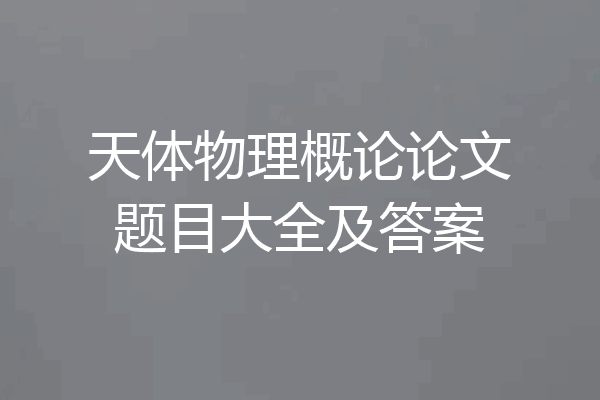 天体物理概论论文题目大全及答案