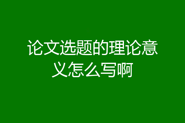 论文选题的理论意义怎么写啊