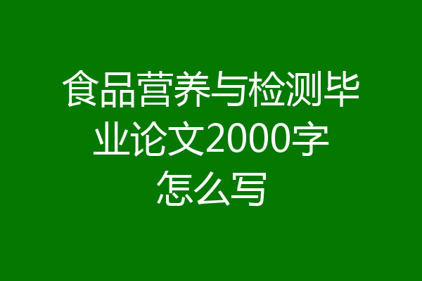 食品营养与检测毕业论文2000字怎么写
