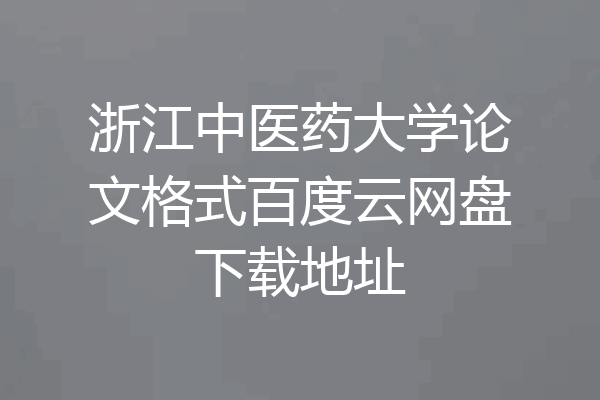 浙江中医药大学论文格式百度云网盘下载地址