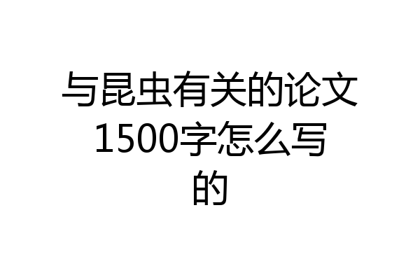 与昆虫有关的论文1500字怎么写的