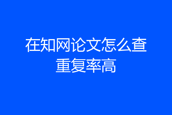 在知网论文怎么查重复率高