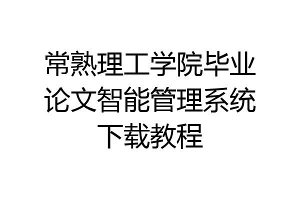 常熟理工学院毕业论文智能管理系统下载教程