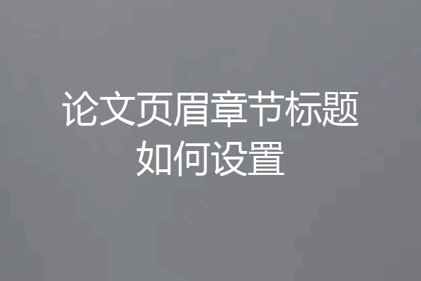 论文页眉章节标题如何设置