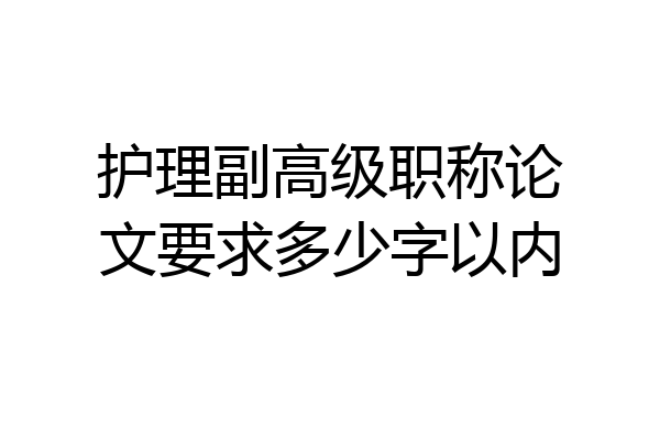 护理副高级职称论文要求多少字以内