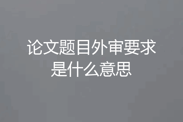论文题目外审要求是什么意思