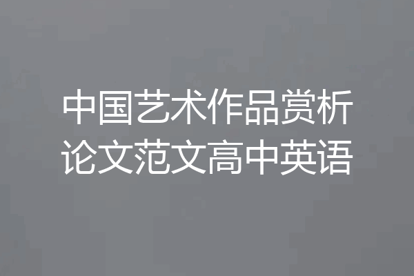 中国艺术作品赏析论文范文高中英语