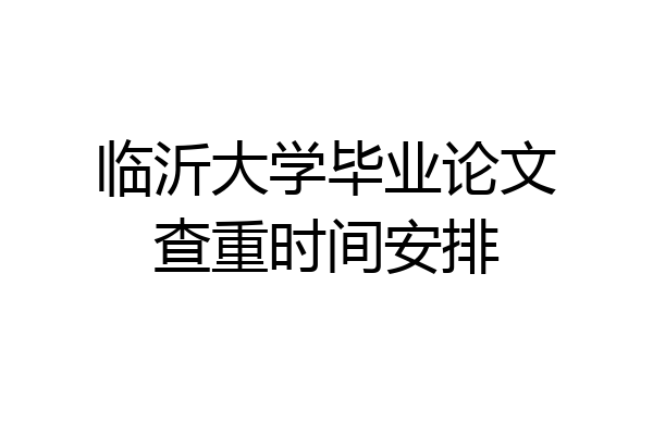 临沂大学毕业论文查重时间安排