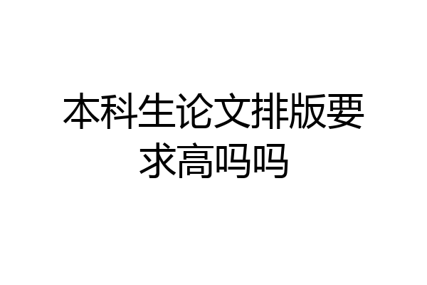 本科生论文排版要求高吗吗