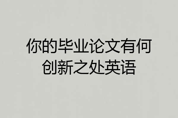 你的毕业论文有何创新之处英语