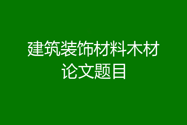 建筑装饰材料木材论文题目