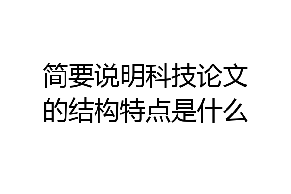 简要说明科技论文的结构特点是什么