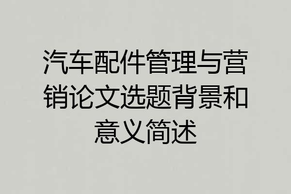 汽车配件管理与营销论文选题背景和意义简述