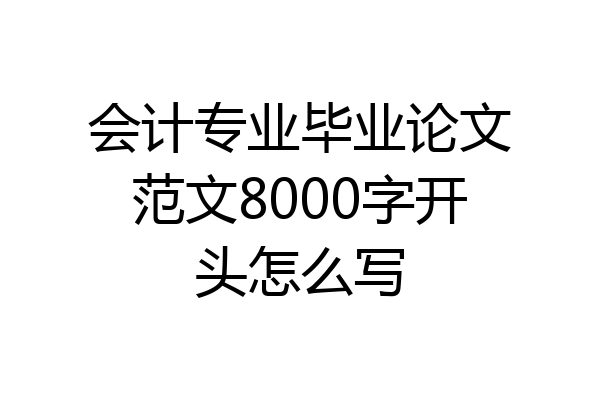 会计专业毕业论文范文8000字开头怎么写