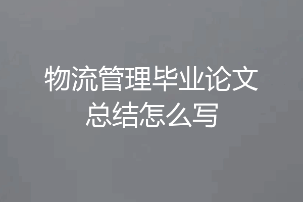 物流管理毕业论文总结怎么写