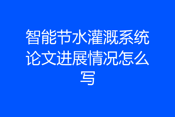 智能节水灌溉系统论文进展情况怎么写