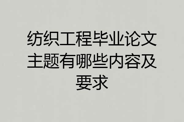 纺织工程毕业论文主题有哪些内容及要求