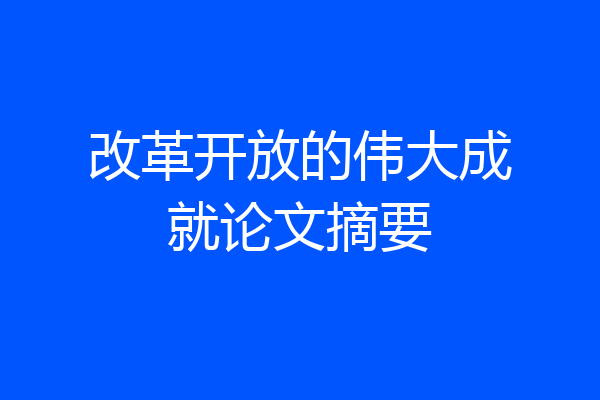 改革开放的伟大成就论文摘要