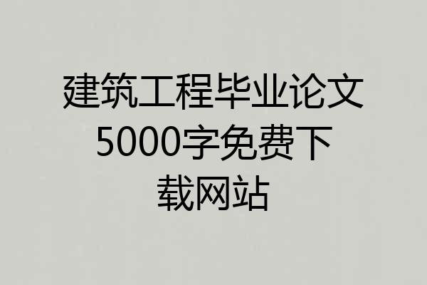 建筑工程毕业论文5000字免费下载网站