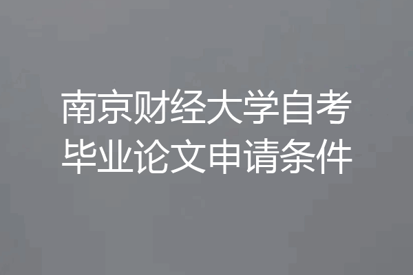 南京财经大学自考毕业论文申请条件