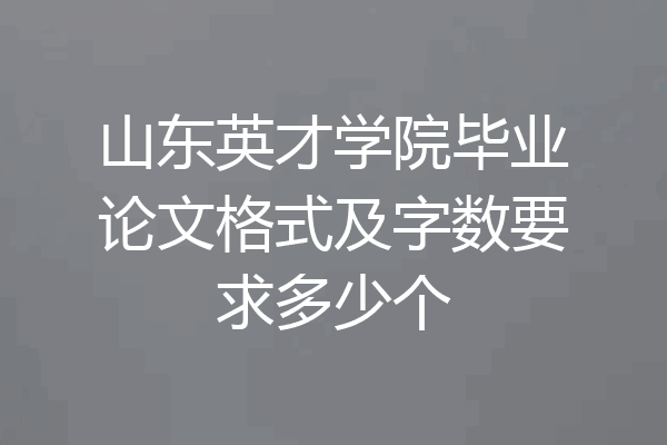 山东英才学院毕业论文格式及字数要求多少个