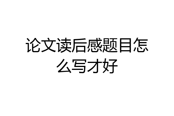 论文读后感题目怎么写才好
