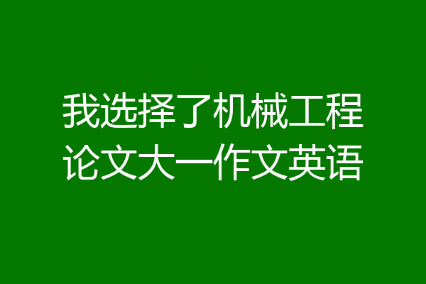 我选择了机械工程论文大一作文英语