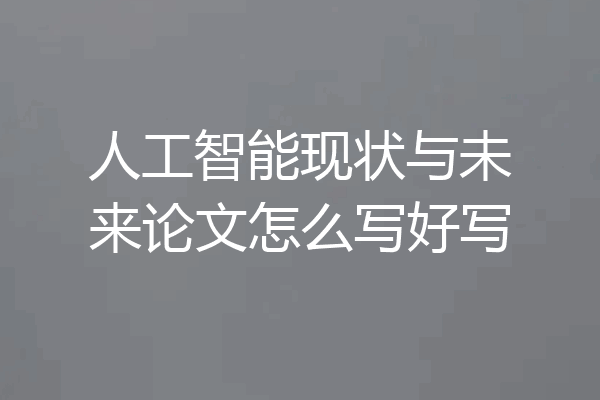 人工智能现状与未来论文怎么写好写