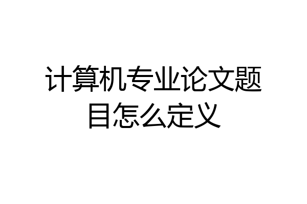 计算机专业论文题目怎么定义