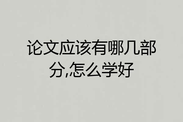 论文应该有哪几部分,怎么学好