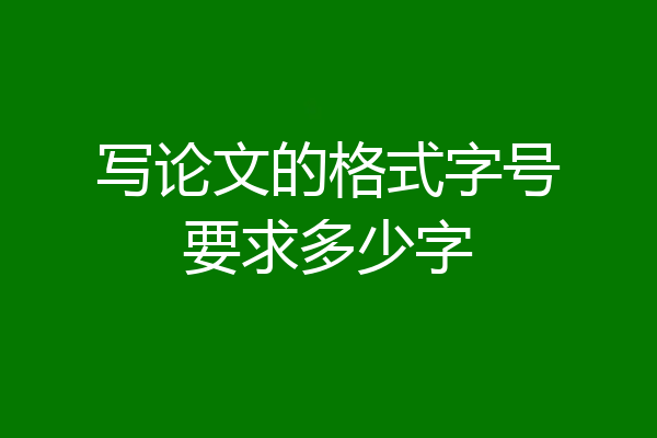 写论文的格式字号要求多少字