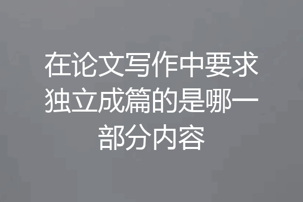 在论文写作中要求独立成篇的是哪一部分内容