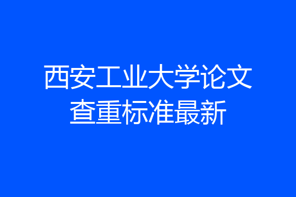 西安工业大学论文查重标准最新