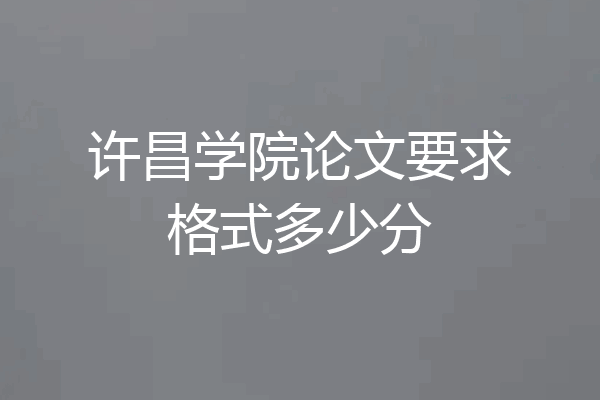 许昌学院论文要求格式多少分
