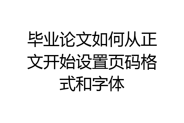 毕业论文如何从正文开始设置页码格式和字体