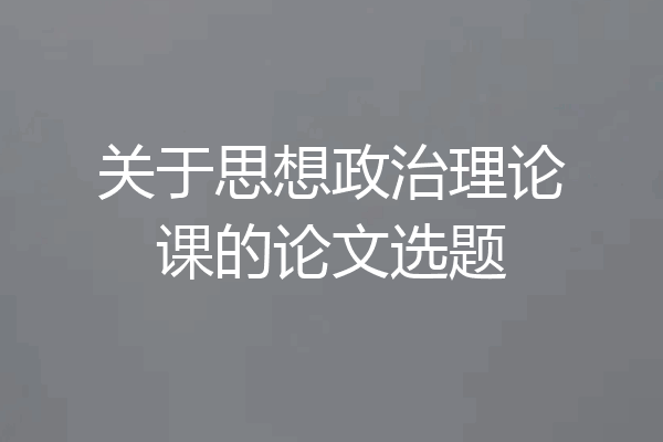 关于思想政治理论课的论文选题