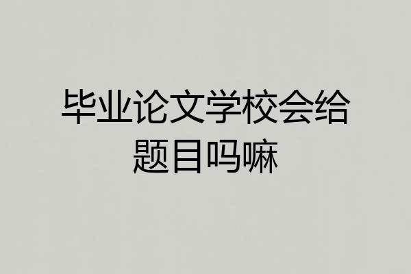 毕业论文学校会给题目吗嘛