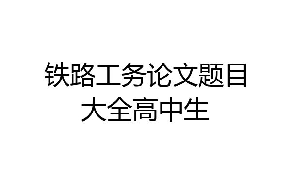 铁路工务论文题目大全高中生